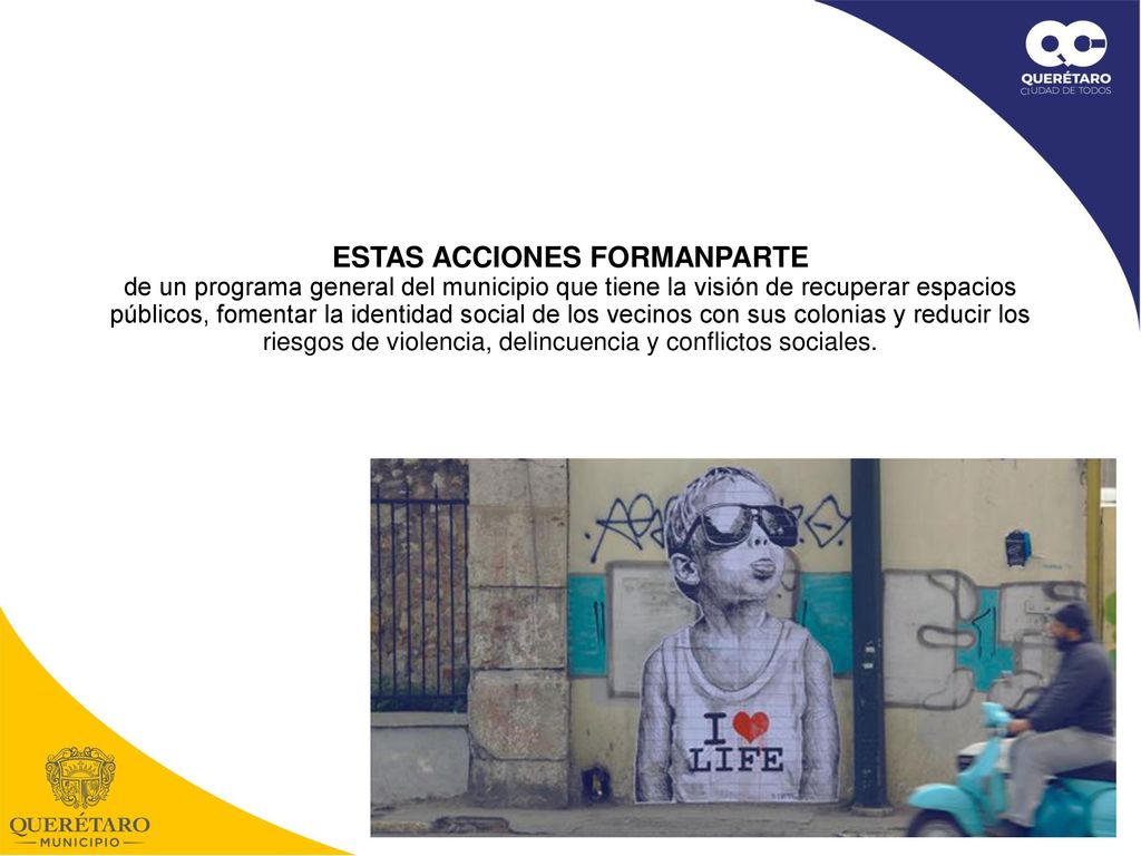 ESTAS ACCIONES FORMANPARTE de un programa general del municipio que tiene la visión de recuperar espacios públicos, fomentar la identidad social de los vecinos con sus colonias y reducir los riesgos de violencia, delincuencia y conflictos sociales.