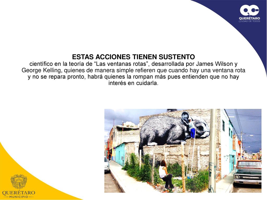 ESTAS ACCIONES TIENEN SUSTENTO científico en la teoría de Las ventanas rotas , desarrollada por James Wilson y George Kelling, quienes de manera simple refieren que cuando hay una ventana rota y no se repara pronto, habrá quienes la rompan más pues entienden que no hay interés en cuidarla.