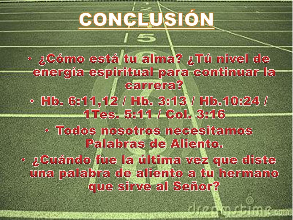 CONCLUSIÓN ¿Cómo está tu alma ¿Tú nivel de energía espiritual para continuar la carrera Hb. 6:11,12 / Hb. 3:13 / Hb.10:24 / 1Tes. 5:11 / Col. 3:16.