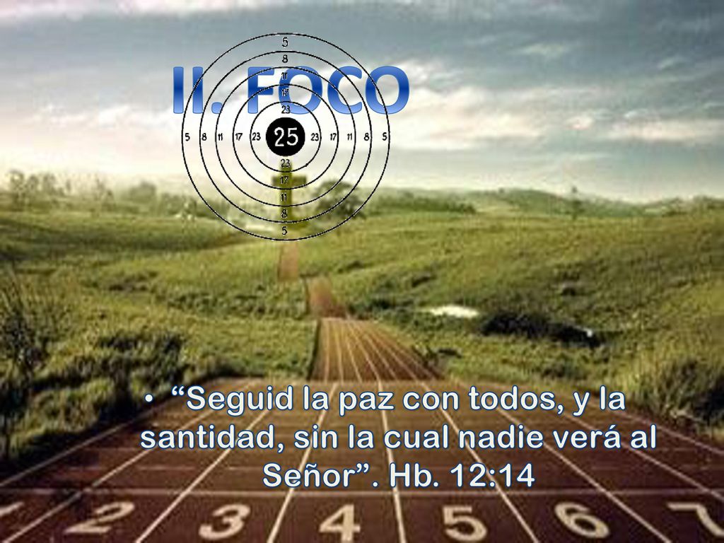 II. FOCO Seguid la paz con todos, y la santidad, sin la cual nadie verá al Señor . Hb. 12:14