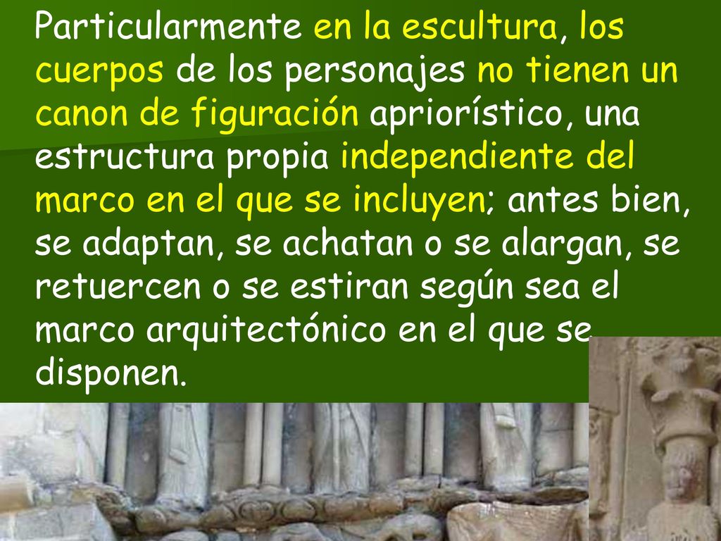 Particularmente en la escultura, los cuerpos de los personajes no tienen un canon de figuración apriorístico, una estructura propia independiente del marco en el que se incluyen; antes bien, se adaptan, se achatan o se alargan, se retuercen o se estiran según sea el marco arquitectónico en el que se disponen.