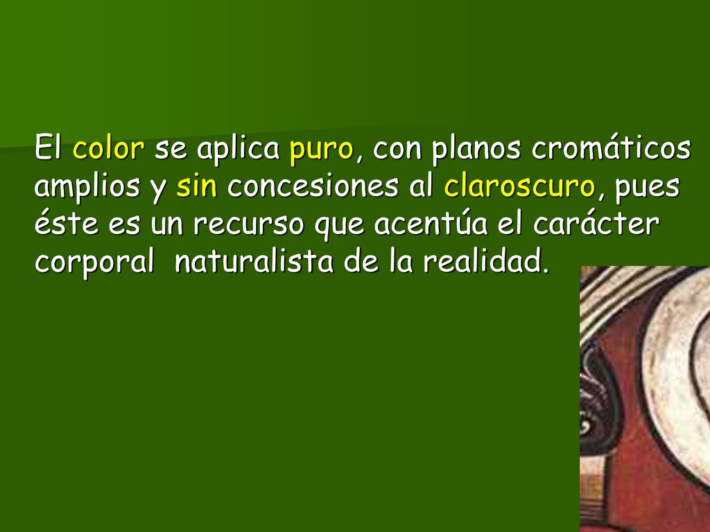 El color se aplica puro, con planos cromáticos amplios y sin concesiones al claroscuro, pues éste es un recurso que acentúa el carácter corporal naturalista de la realidad.