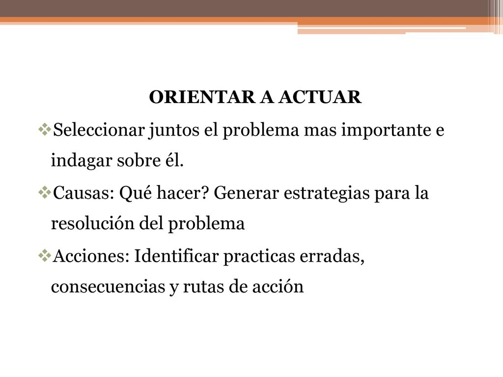 ORIENTAR A ACTUAR Seleccionar juntos el problema mas importante e indagar sobre él.