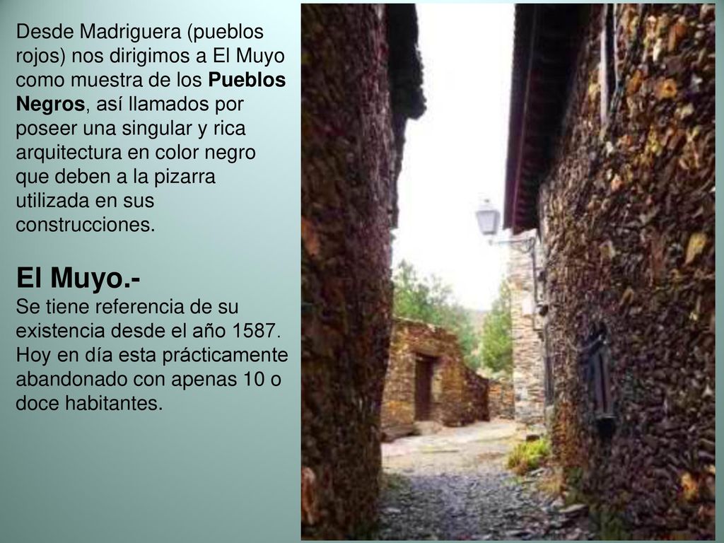 Desde Madriguera (pueblos rojos) nos dirigimos a El Muyo como muestra de los Pueblos Negros, así llamados por poseer una singular y rica arquitectura en color negro que deben a la pizarra utilizada en sus construcciones.