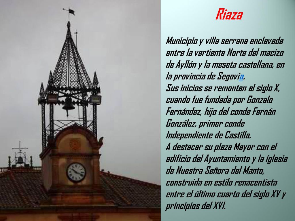 Riaza Municipio y villa serrana enclavada entre la vertiente Norte del macizo de Ayllón y la meseta castellana, en la provincia de Segovia.