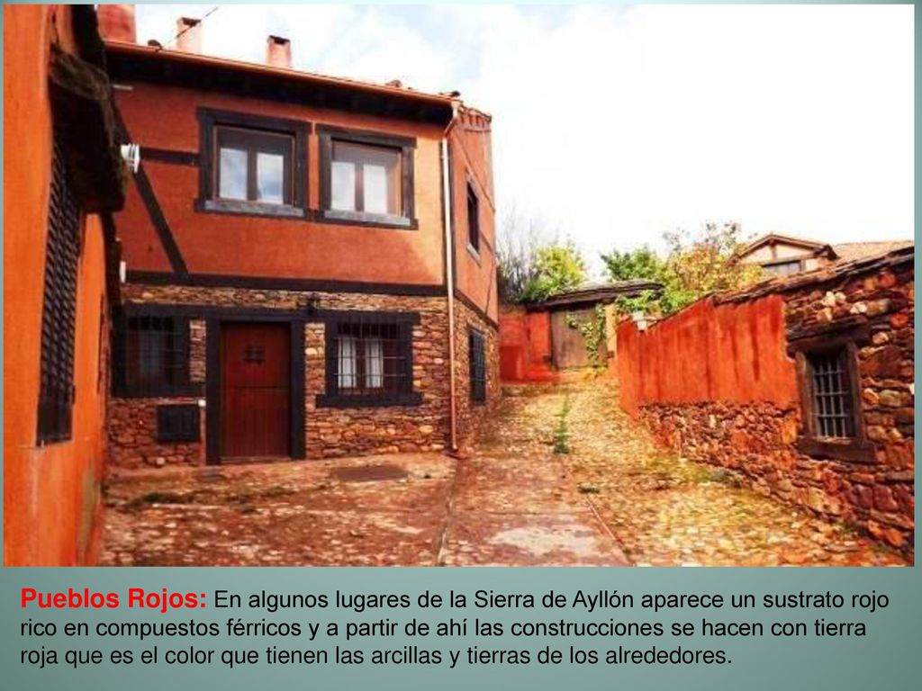 Pueblos Rojos: En algunos lugares de la Sierra de Ayllón aparece un sustrato rojo rico en compuestos férricos y a partir de ahí las construcciones se hacen con tierra roja que es el color que tienen las arcillas y tierras de los alrededores.