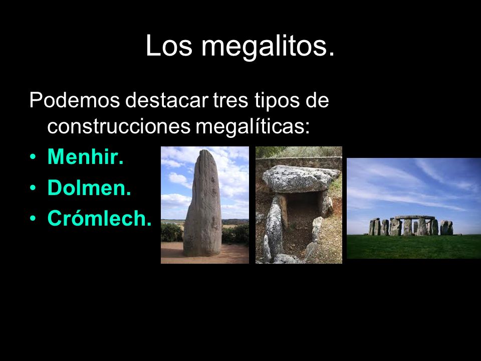 Los megalitos. Podemos destacar tres tipos de construcciones megalíticas: Menhir. Dolmen. Crómlech.