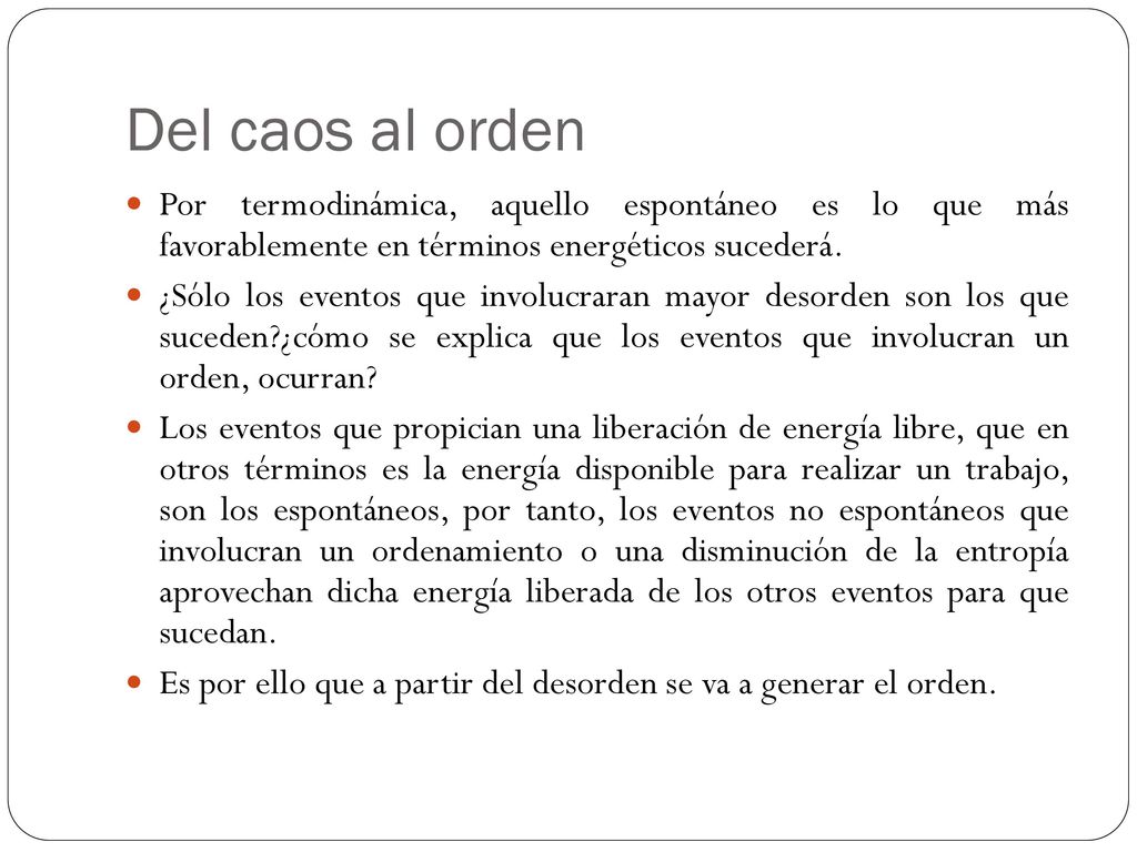 Del caos al orden Por termodinámica, aquello espontáneo es lo que más favorablemente en términos energéticos sucederá.