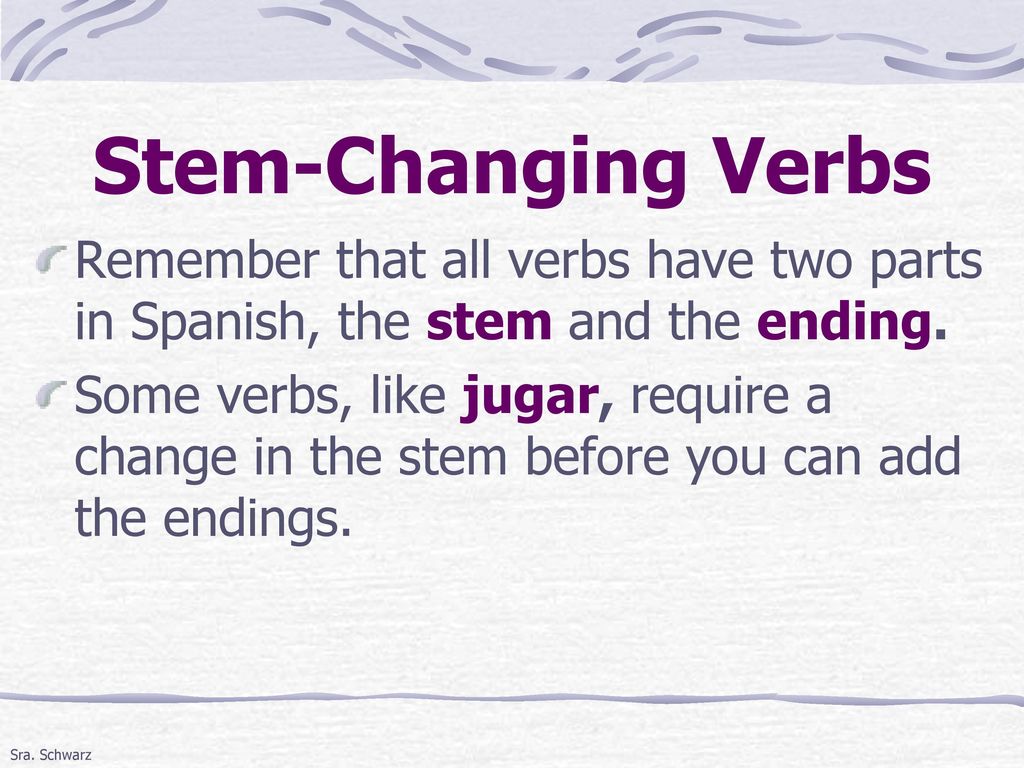 Stem-Changing Verbs Remember that all verbs have two parts in Spanish, the stem and the ending.