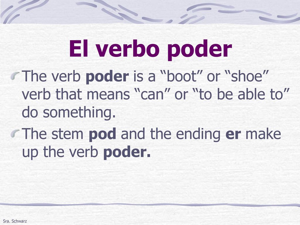 El verbo poder The verb poder is a boot or shoe verb that means can or to be able to do something.