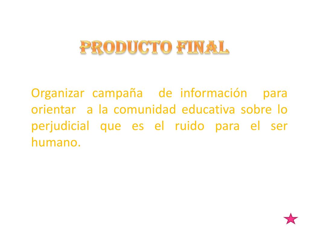 PRODUCTO FINAL Organizar campaña de información para orientar a la comunidad educativa sobre lo perjudicial que es el ruido para el ser humano.