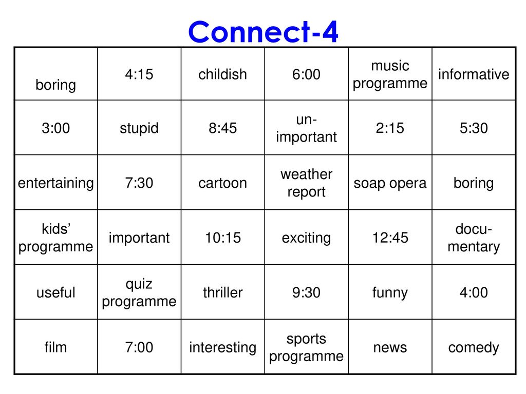 Connect-4 boring 4:15 childish 6:00 music programme informative 3:00