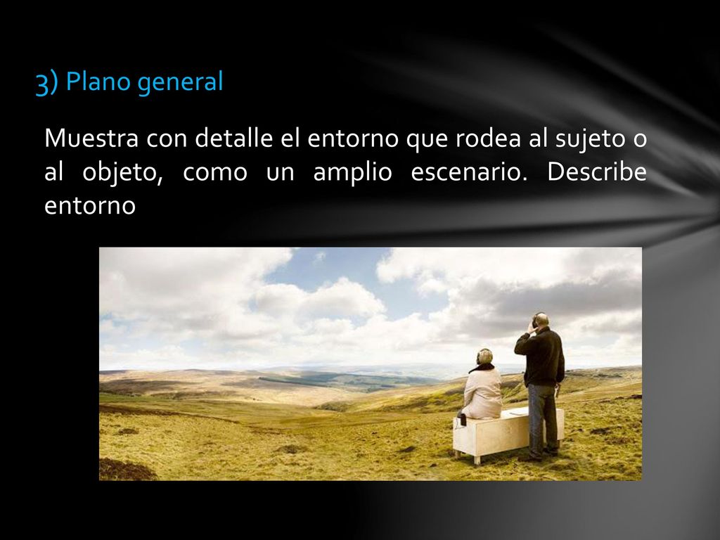 3) Plano general Muestra con detalle el entorno que rodea al sujeto o al objeto, como un amplio escenario.