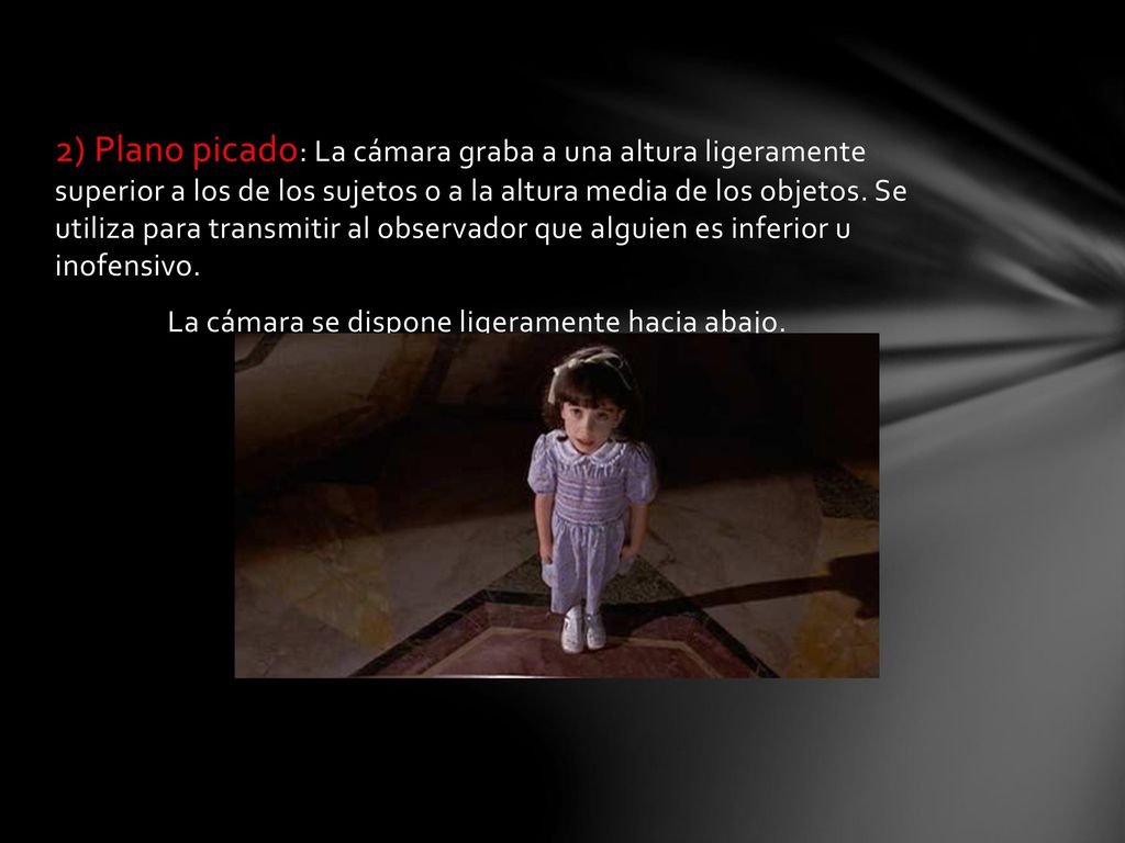 2) Plano picado: La cámara graba a una altura ligeramente superior a los de los sujetos o a la altura media de los objetos. Se utiliza para transmitir al observador que alguien es inferior u inofensivo.