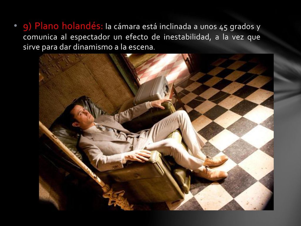 9) Plano holandés: la cámara está inclinada a unos 45 grados y comunica al espectador un efecto de inestabilidad, a la vez que sirve para dar dinamismo a la escena.