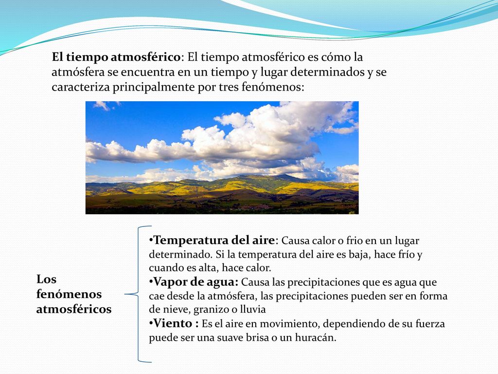 El tiempo atmosférico: El tiempo atmosférico es cómo la atmósfera se encuentra en un tiempo y lugar determinados y se caracteriza principalmente por tres fenómenos: