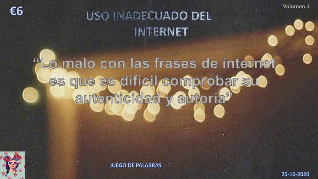 €6 Volumen.1. USO INADECUADO DEL. INTERNET. Lo malo con las frases de internet es que es difícil comprobar su autenticidad y autoría