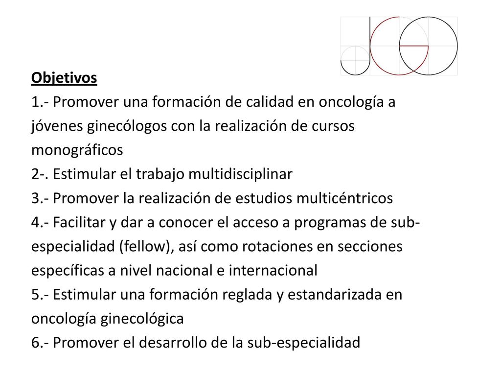 Objetivos 1.- Promover una formación de calidad en oncología a jóvenes ginecólogos con la realización de cursos monográficos.