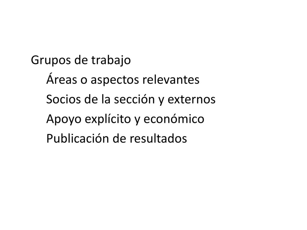 Grupos de trabajo Áreas o aspectos relevantes. Socios de la sección y externos. Apoyo explícito y económico.