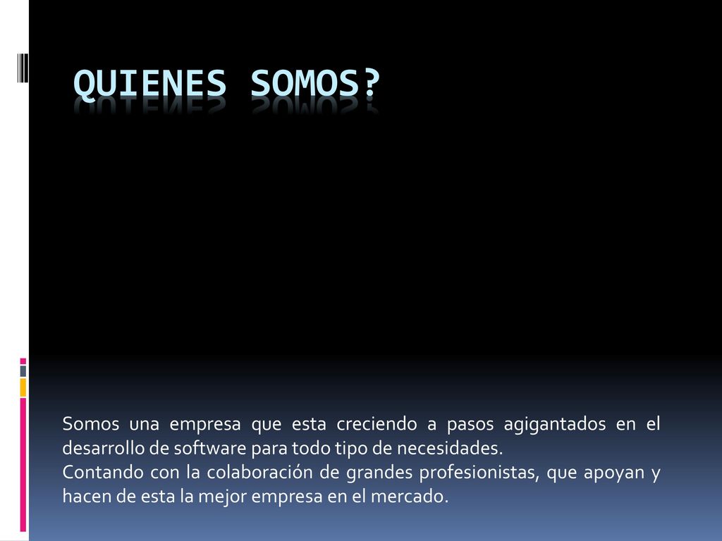 QUIENES SOMOS Somos una empresa que esta creciendo a pasos agigantados en el desarrollo de software para todo tipo de necesidades.