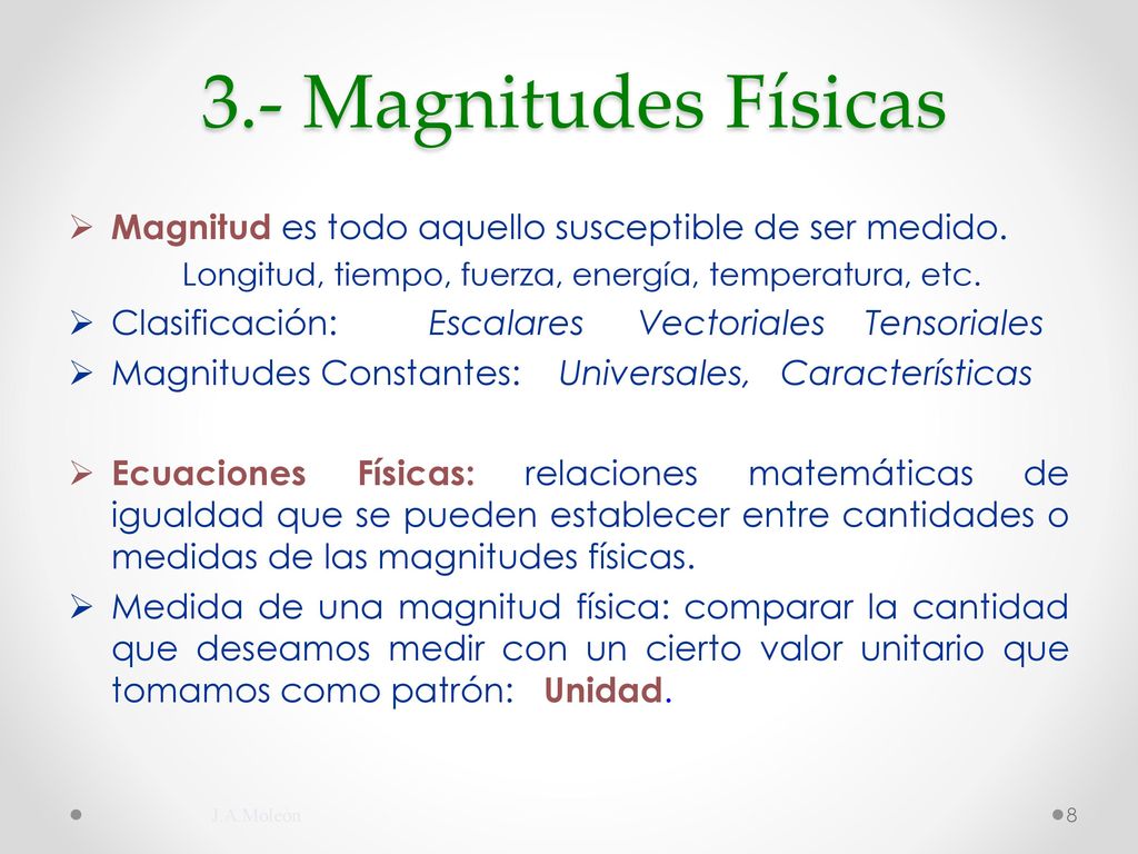 3.- Magnitudes Físicas Magnitud es todo aquello susceptible de ser medido. Longitud, tiempo, fuerza, energía, temperatura, etc.