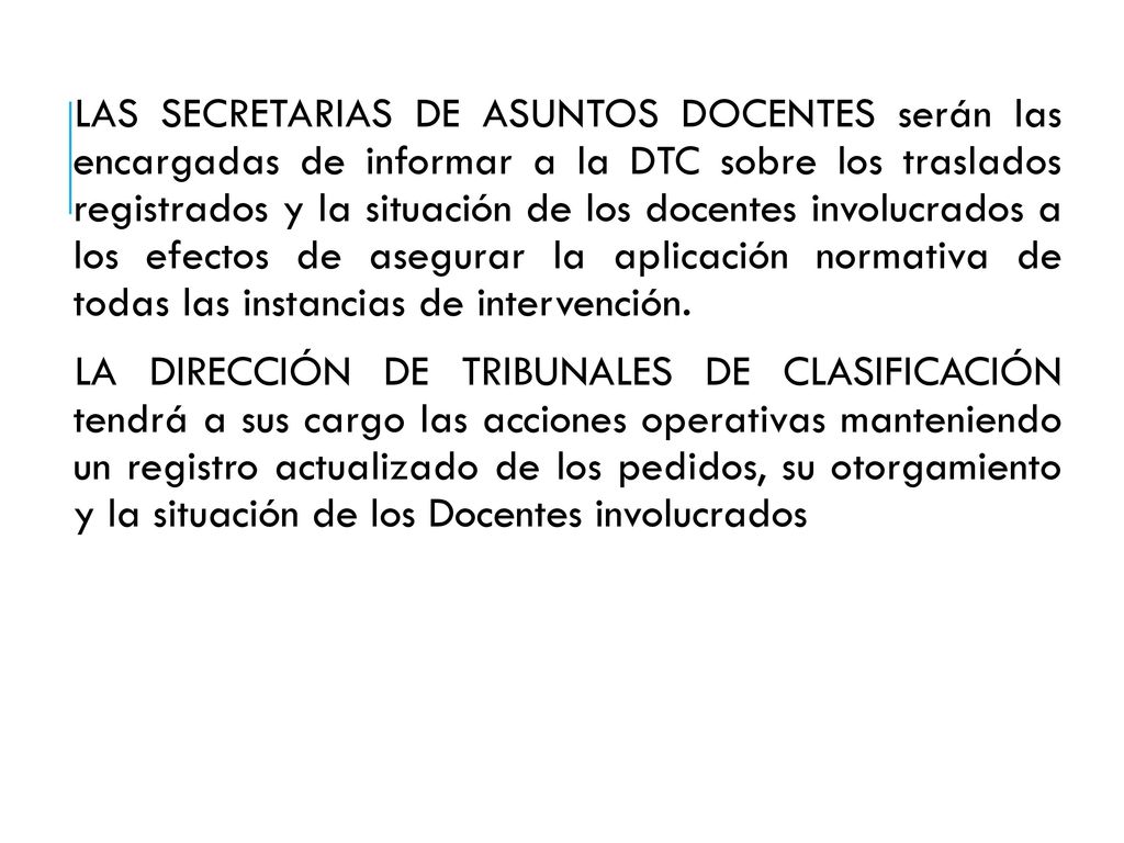 LAS SECRETARIAS DE ASUNTOS DOCENTES serán las encargadas de informar a la DTC sobre los traslados registrados y la situación de los docentes involucrados a los efectos de asegurar la aplicación normativa de todas las instancias de intervención.