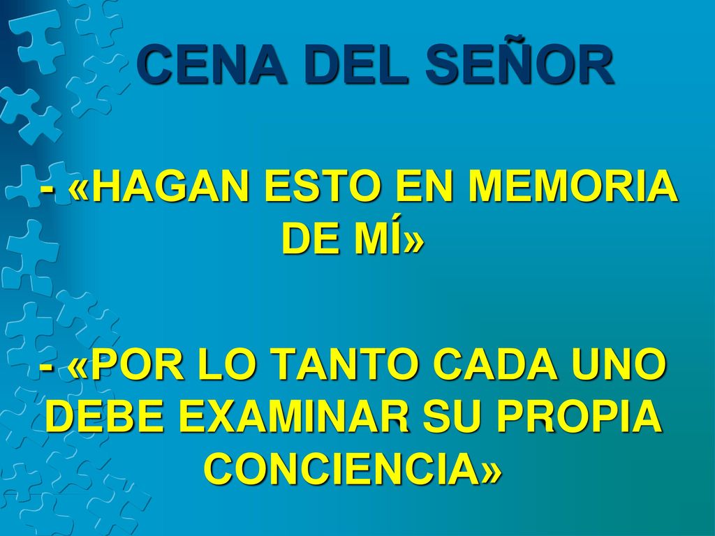 CENA DEL SEÑOR - «HAGAN ESTO EN MEMORIA DE MÍ» - «POR LO TANTO CADA UNO DEBE EXAMINAR SU PROPIA CONCIENCIA»