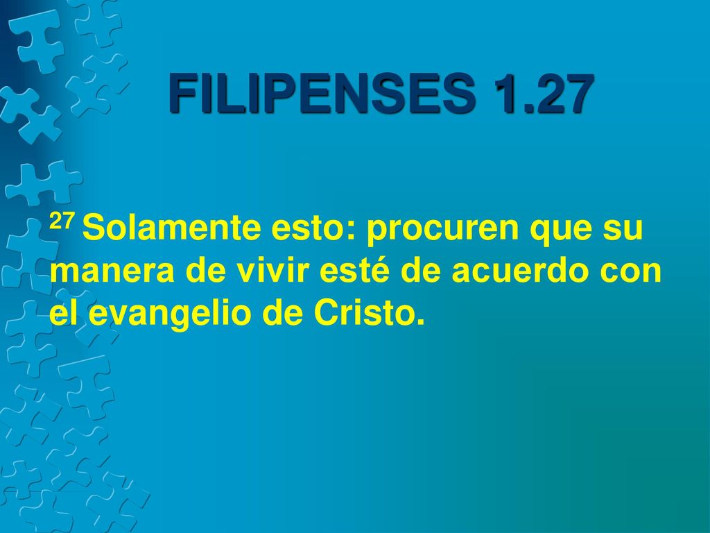 FILIPENSES Solamente esto: procuren que su manera de vivir esté de acuerdo con el evangelio de Cristo.