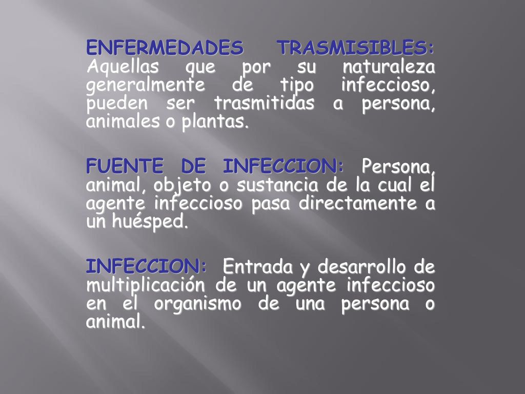 ENFERMEDADES TRASMISIBLES: Aquellas que por su naturaleza generalmente de tipo infeccioso, pueden ser trasmitidas a persona, animales o plantas.