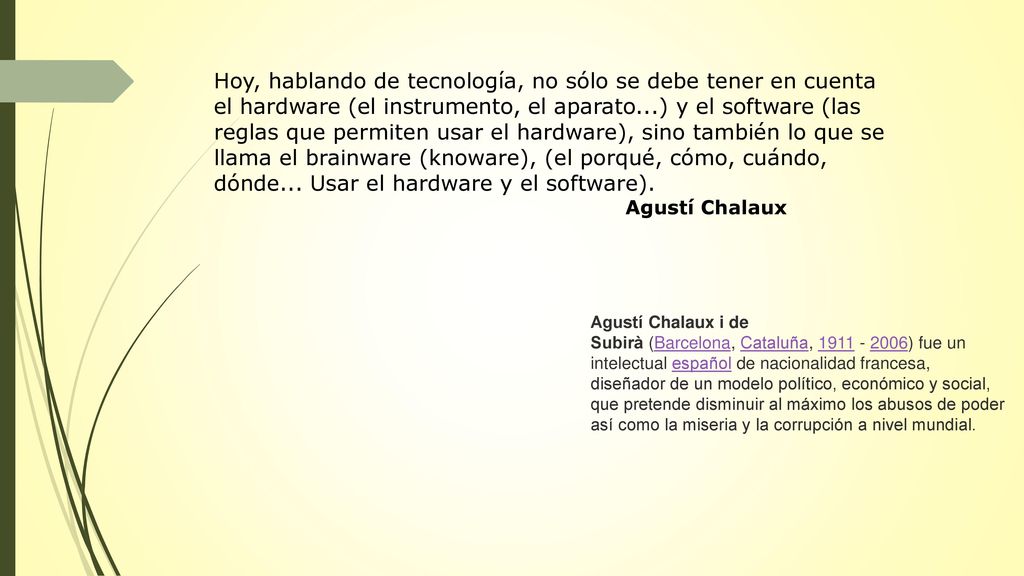 Hoy, hablando de tecnología, no sólo se debe tener en cuenta el hardware (el instrumento, el aparato...) y el software (las reglas que permiten usar el hardware), sino también lo que se llama el brainware (knoware), (el porqué, cómo, cuándo, dónde... Usar el hardware y el software).