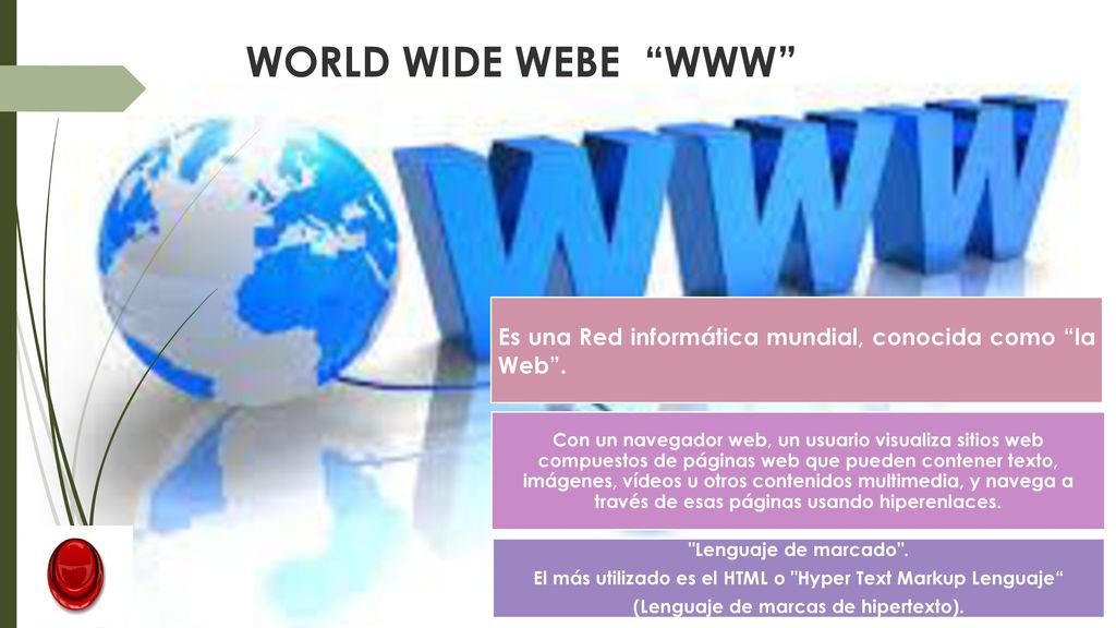 WORLD WIDE WEBE WWW Es una Red informática mundial, conocida como la Web .