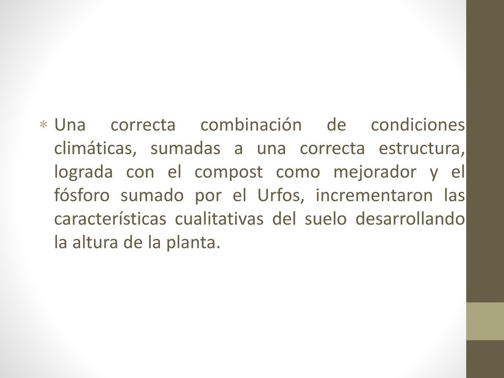Una correcta combinación de condiciones climáticas, sumadas a una correcta estructura, lograda con el compost como mejorador y el fósforo sumado por el Urfos, incrementaron las características cualitativas del suelo desarrollando la altura de la planta.