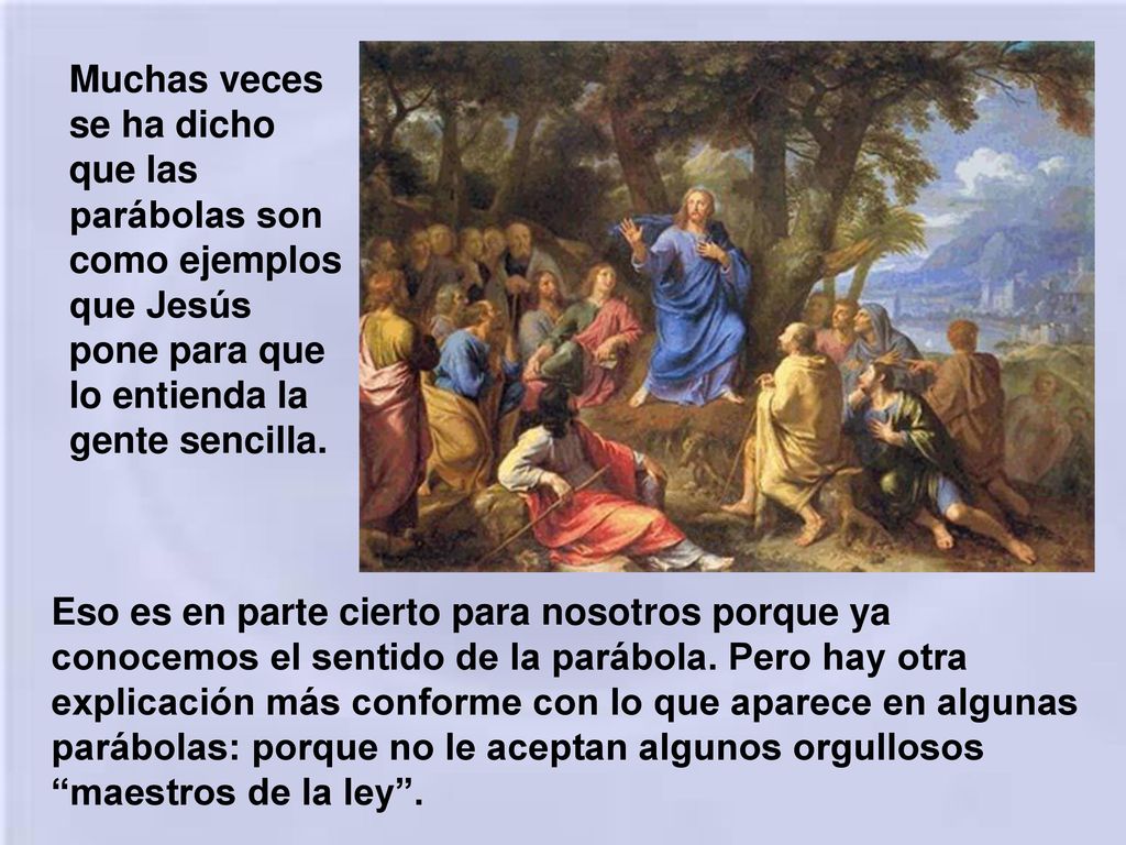 Muchas veces se ha dicho que las parábolas son como ejemplos que Jesús pone para que lo entienda la gente sencilla.