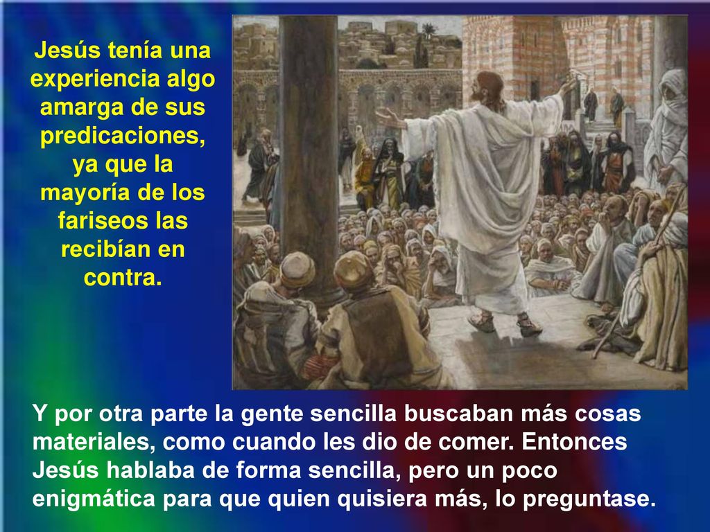 Jesús tenía una experiencia algo amarga de sus predicaciones, ya que la mayoría de los fariseos las recibían en contra.