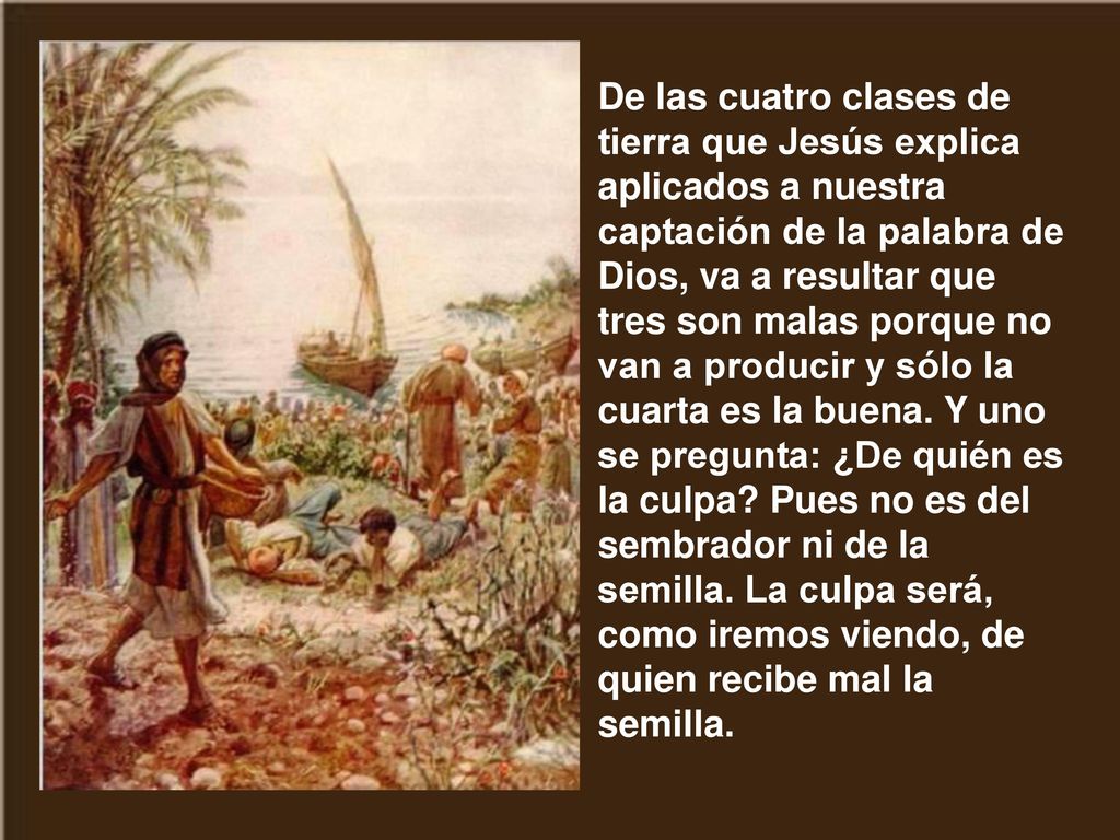 De las cuatro clases de tierra que Jesús explica aplicados a nuestra captación de la palabra de Dios, va a resultar que tres son malas porque no van a producir y sólo la cuarta es la buena.