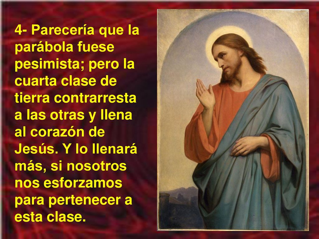 4- Parecería que la parábola fuese pesimista; pero la cuarta clase de tierra contrarresta a las otras y llena al corazón de Jesús.