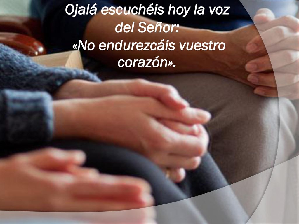 Ojalá escuchéis hoy la voz del Señor: «No endurezcáis vuestro corazón».