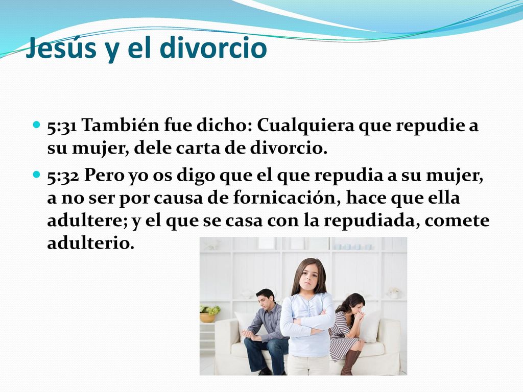 Jesús y el divorcio 5:31 También fue dicho: Cualquiera que repudie a su mujer, dele carta de divorcio.
