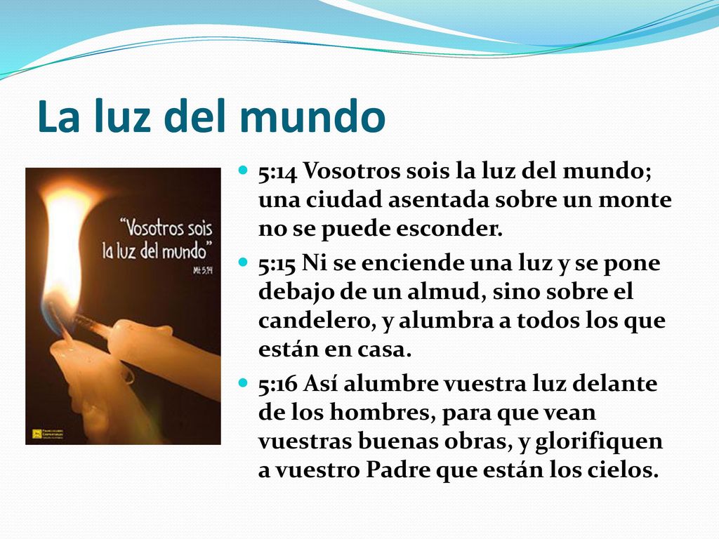 La luz del mundo 5:14 Vosotros sois la luz del mundo; una ciudad asentada sobre un monte no se puede esconder.