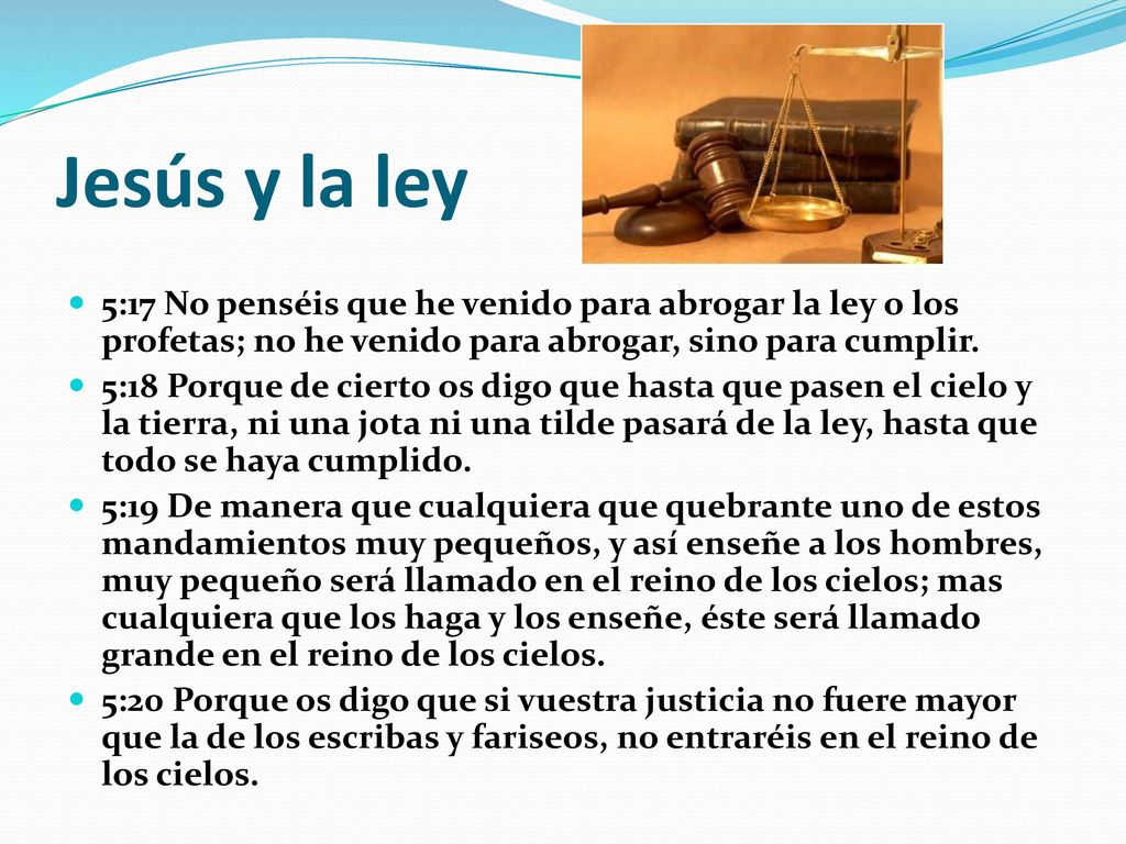 Jesús y la ley 5:17 No penséis que he venido para abrogar la ley o los profetas; no he venido para abrogar, sino para cumplir.