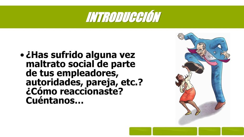 INTRODUCCIÓN ¿Has sufrido alguna vez maltrato social de parte de tus empleadores, autoridades, pareja, etc..
