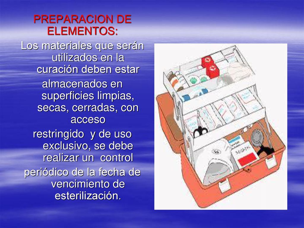 PREPARACION DE ELEMENTOS: Los materiales que serán utilizados en la curación deben estar almacenados en superficies limpias, secas, cerradas, con acceso restringido y de uso exclusivo, se debe realizar un control periódico de la fecha de vencimiento de esterilización.