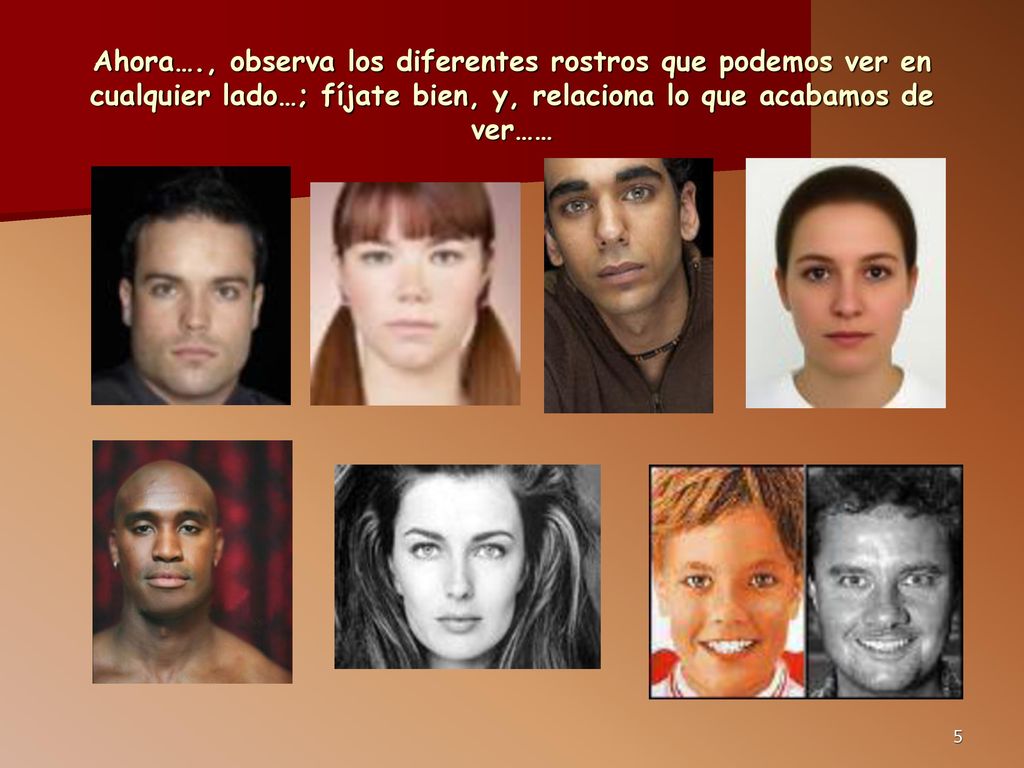Ahora…., observa los diferentes rostros que podemos ver en cualquier lado…; fíjate bien, y, relaciona lo que acabamos de ver……