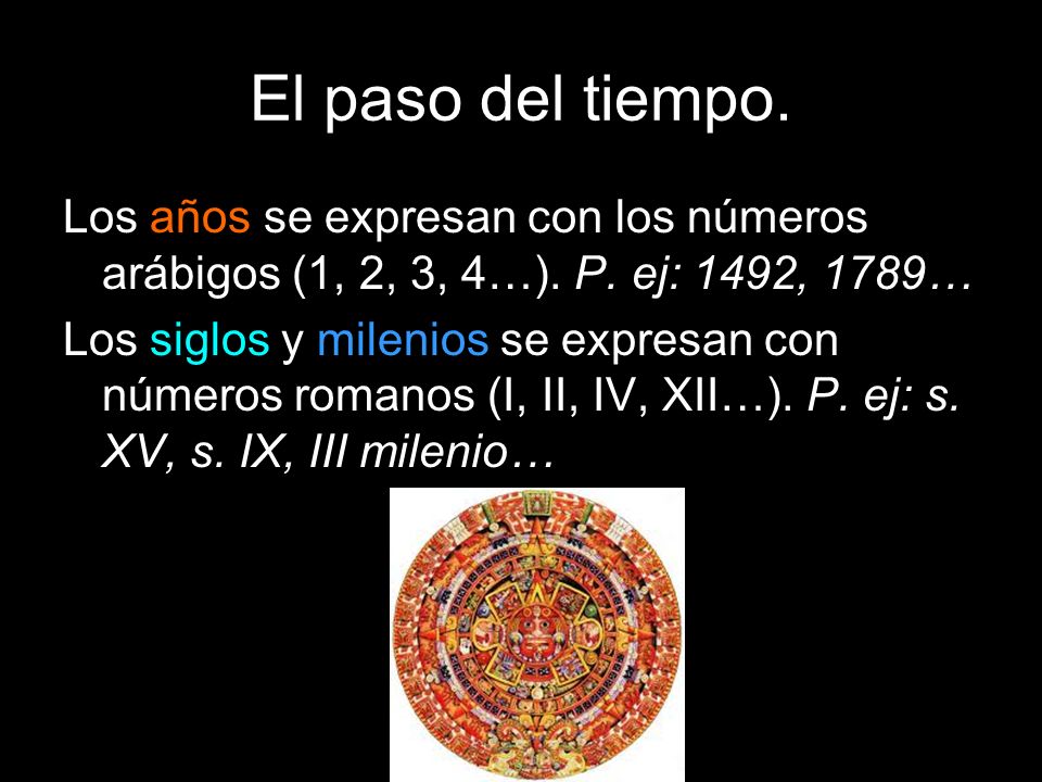 El paso del tiempo. Los años se expresan con los números arábigos (1, 2, 3, 4…). P. ej: 1492, 1789…