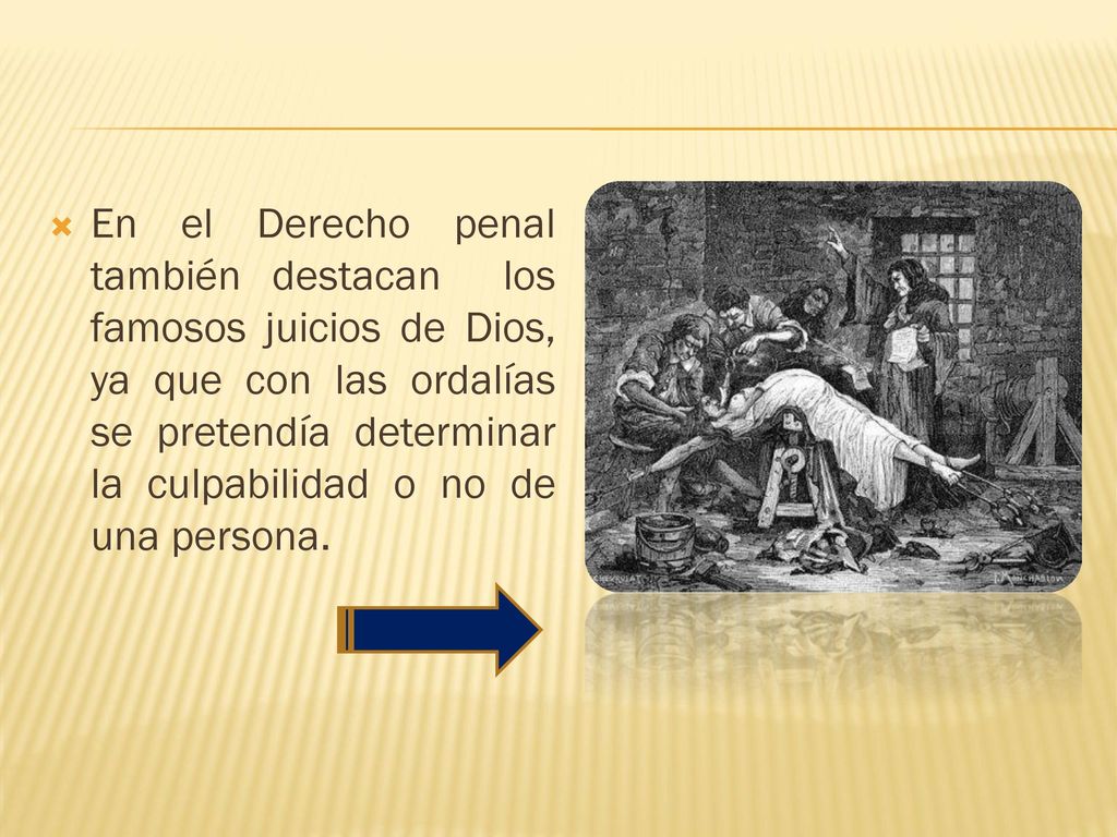 En el Derecho penal también destacan los famosos juicios de Dios, ya que con las ordalías se pretendía determinar la culpabilidad o no de una persona.