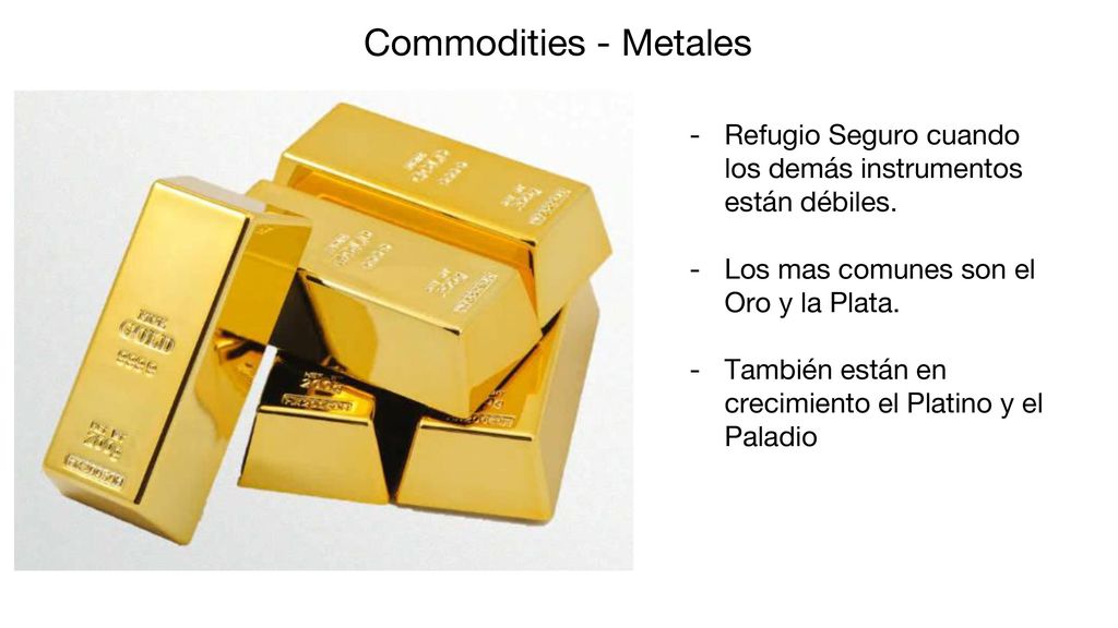 Commodities - Metales Refugio Seguro cuando los demás instrumentos están débiles. Los mas comunes son el Oro y la Plata.