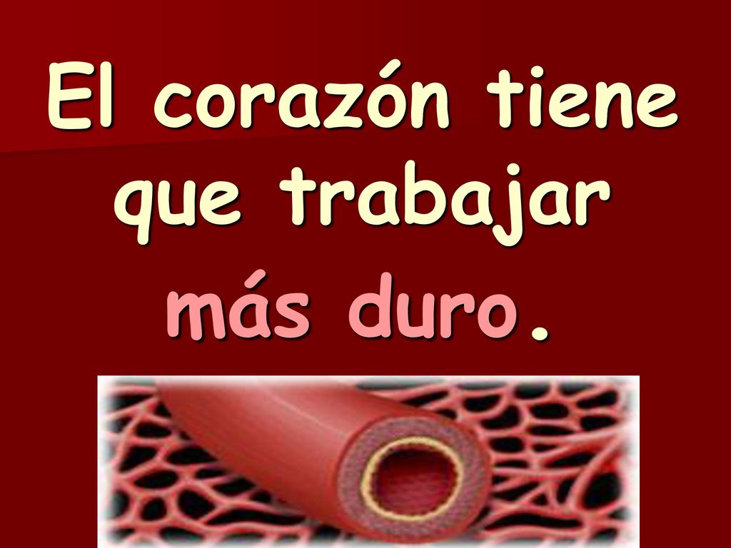 El corazón tiene que trabajar más duro.