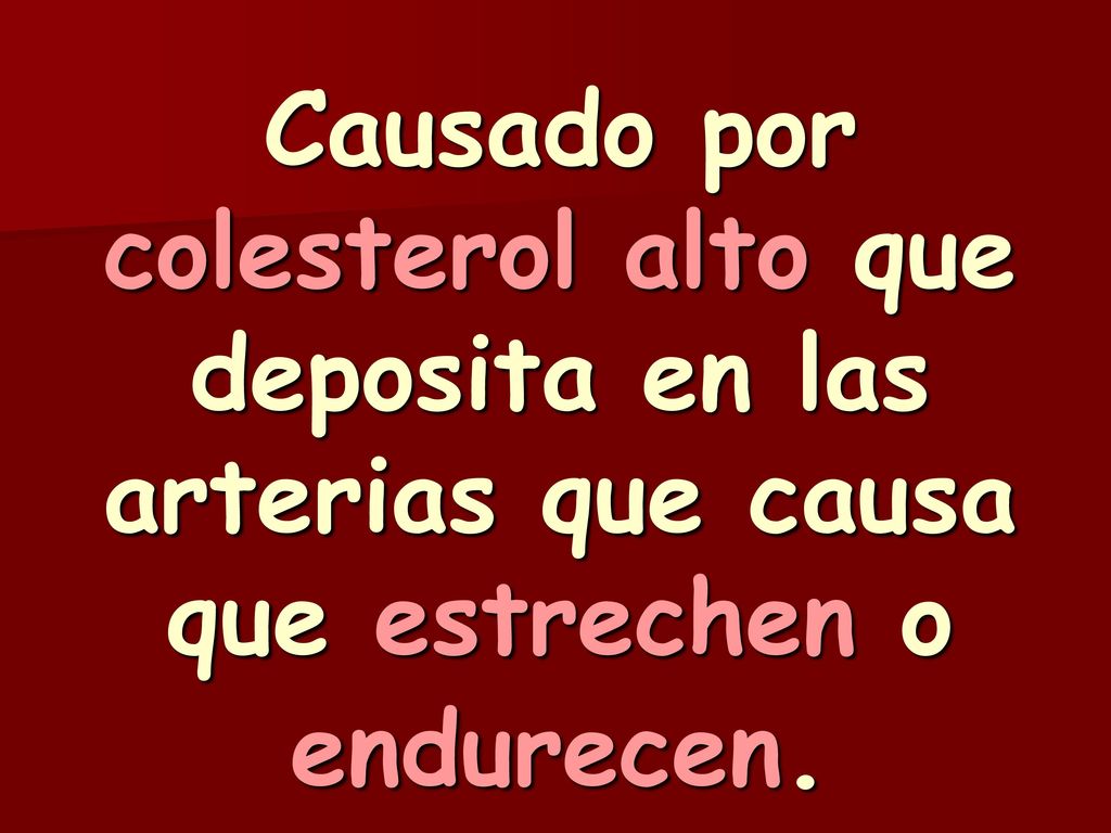 Causado por colesterol alto que deposita en las arterias que causa que estrechen o endurecen.