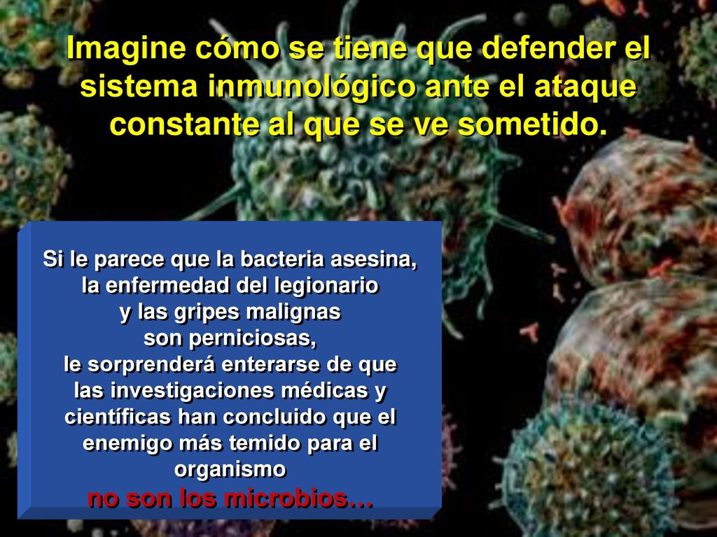 Imagine cómo se tiene que defender el sistema inmunológico ante el ataque constante al que se ve sometido.