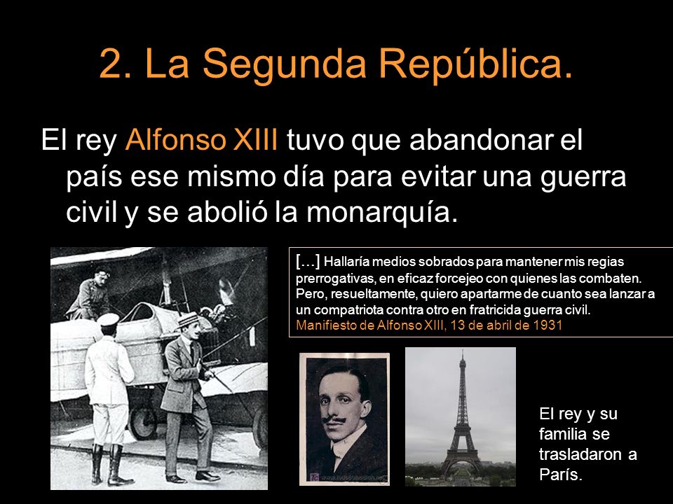 2. La Segunda República. El rey Alfonso XIII tuvo que abandonar el país ese mismo día para evitar una guerra civil y se abolió la monarquía.